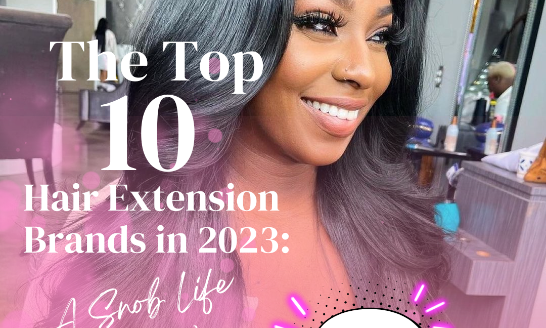 The Top 10 Hair Extension Brands in 2023: A Snob Life Review