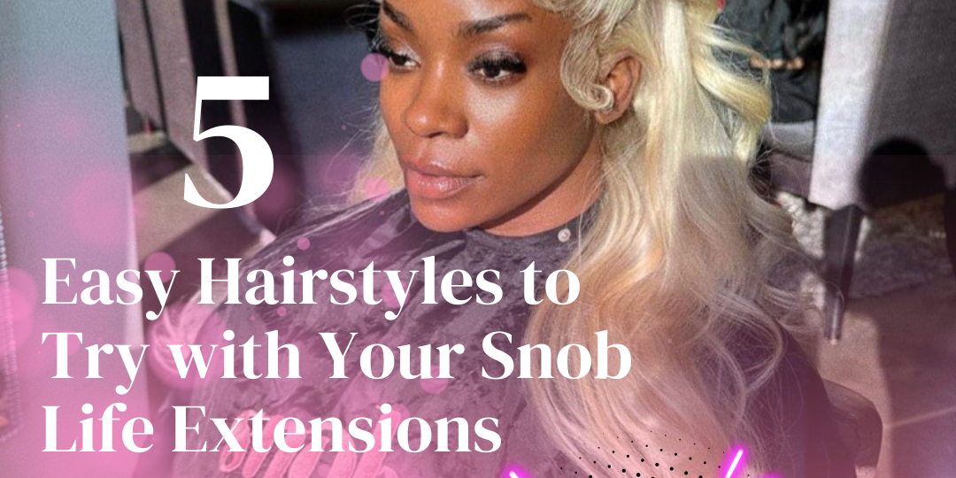 5 Easy Hairstyles to Try with Your Snob Life Hair Extensions