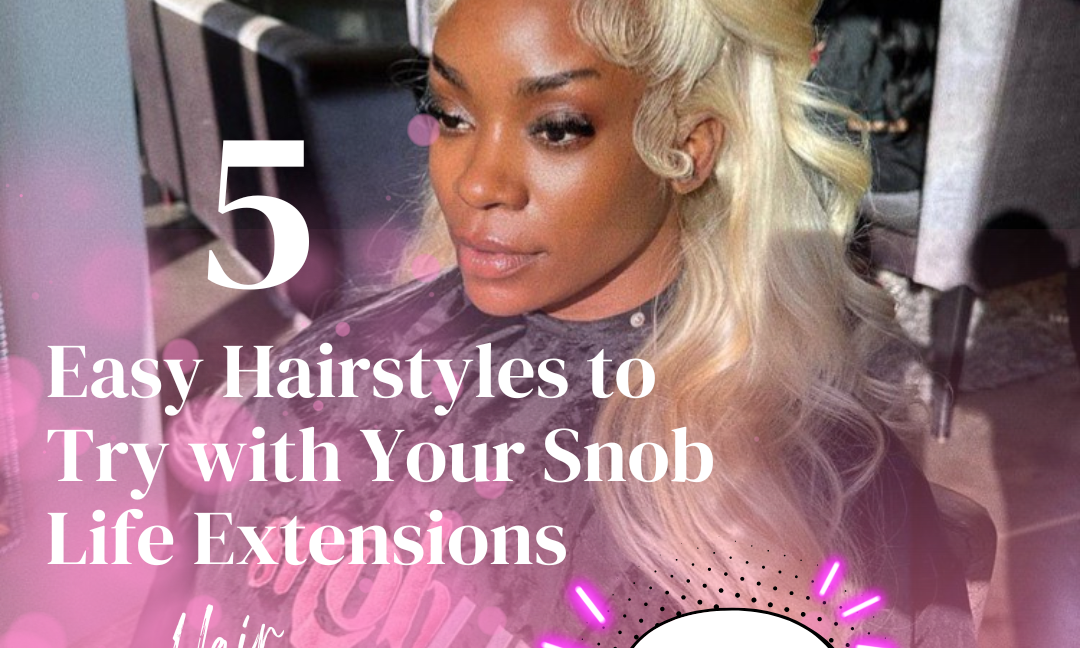 5 Easy Hairstyles to Try with Your Snob Life Hair Extensions