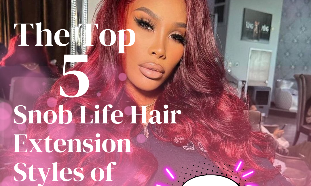 The Top 5 Snob Life Hair Extension Styles of 2023
