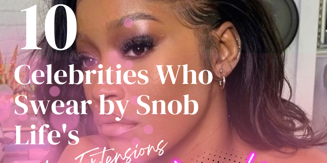 10 Celebrities Who Swear by Snob Life Hair Extensions