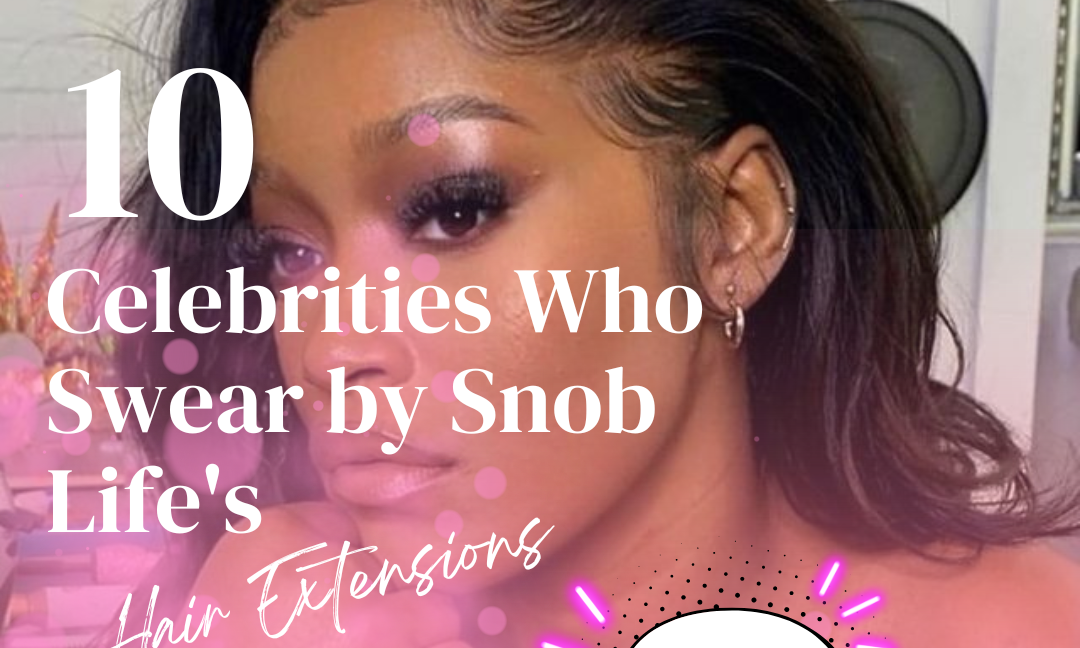 10 Celebrities Who Swear by Snob Life Hair Extensions