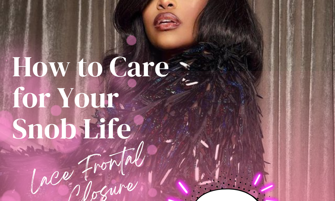 How to Care for Your Snob Life Lace Frontal or Closure